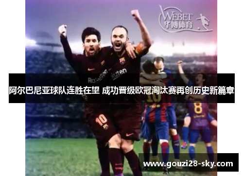 阿尔巴尼亚球队连胜在望 成功晋级欧冠淘汰赛再创历史新篇章