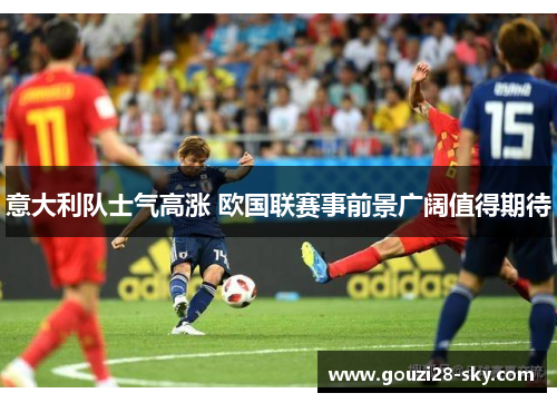 意大利队士气高涨 欧国联赛事前景广阔值得期待