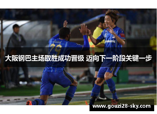 大阪钢巴主场取胜成功晋级 迈向下一阶段关键一步
