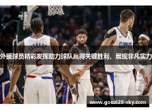外援球员精彩发挥助力球队赢得关键胜利，展现非凡实力